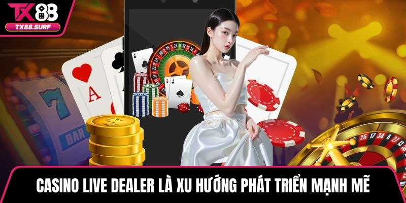 Casino live dealer là xu hướng phát triển mạnh mẽ